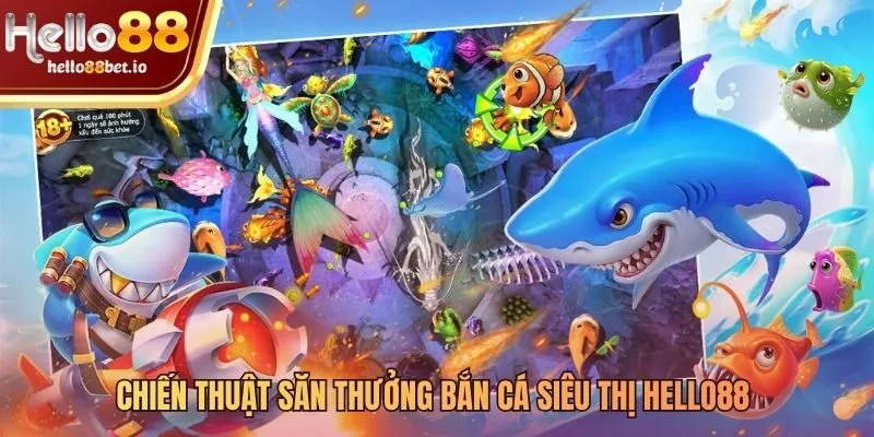 Chiến thuật săn thưởng hiệu quả cho bắn cá siêu thị Hello88