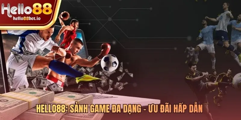 Sảnh game đa dạng và ưu đãi chinh phục kèo nhà cái Hello88